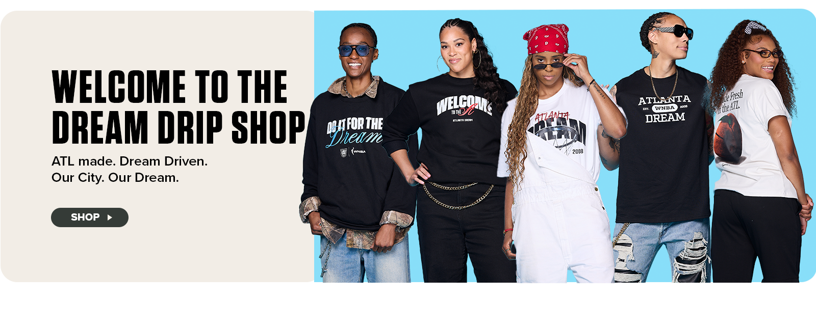 Welcome to the dream drip shop. ATL made. Dream Driven. Our City Our Dream. Shop button along line up of players in lifestyle/streetwear fan gear.