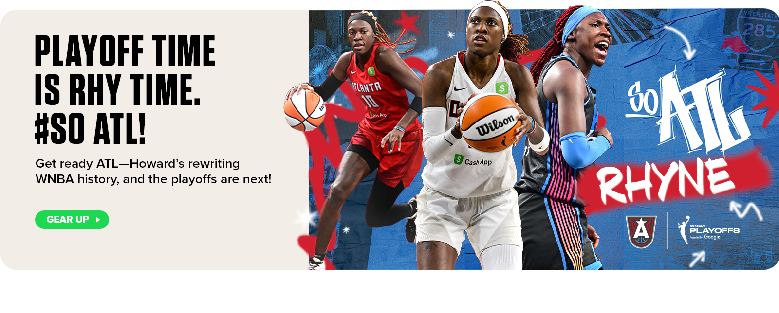 Atlanta Dream star Rhyne Howard in action wearing ATL uniforms with bold text: ‘Playoff Time is Rhy Time. #SoATL.’ Subhead: ‘Get ready ATL—History isn’t done yet!’ WNBA Playoffs logo and call-to-action button: Gear Up.