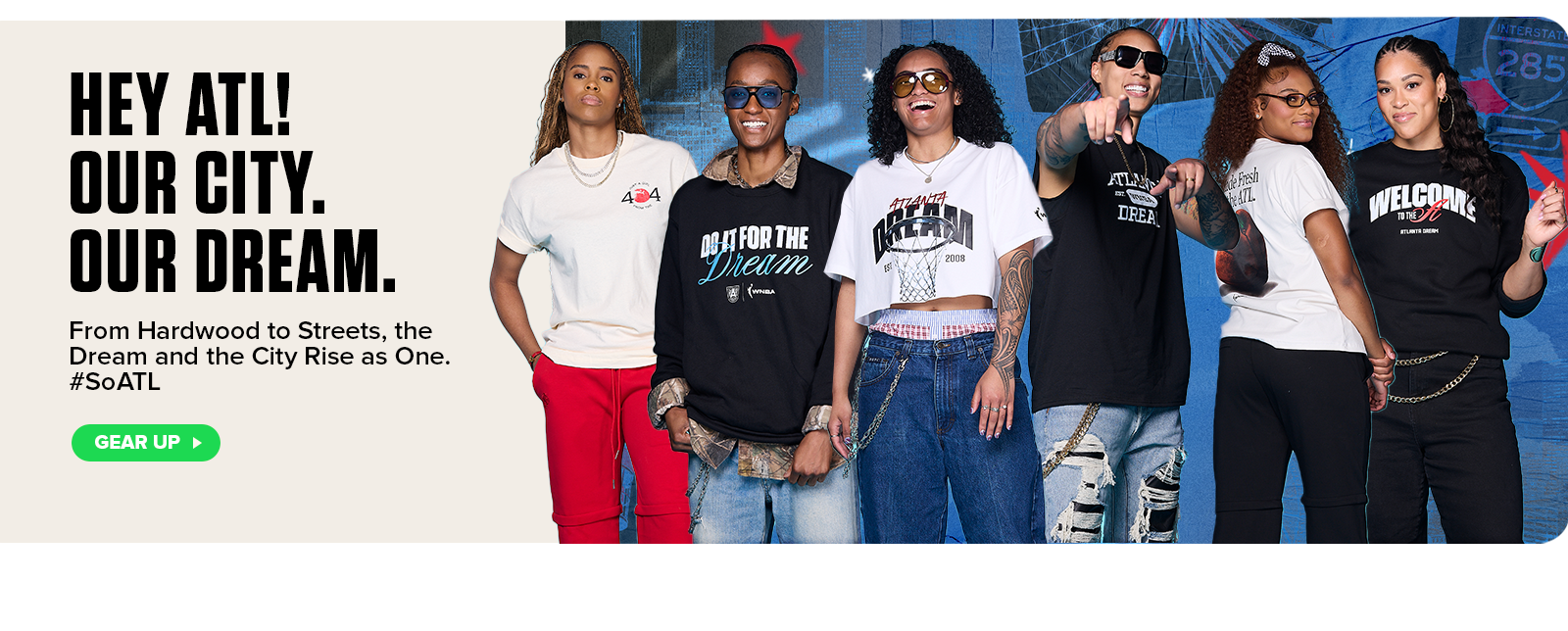 Group of Atlanta Dream fans wearing team streetwear apparel with bold text: ‘Hey ATL! Our City. Our Dream.’ Subhead: ‘From Hardwood to Streets, the Dream and the City Rise as One. #SoATL.’ Call-to-action button: Gear Up.